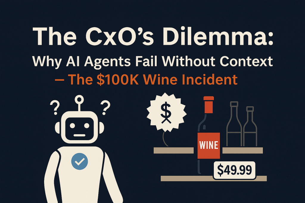 The CxO’s Dilemma: Why AI Agents Fail Without Context — The $100K Wine&nbsp;Incident